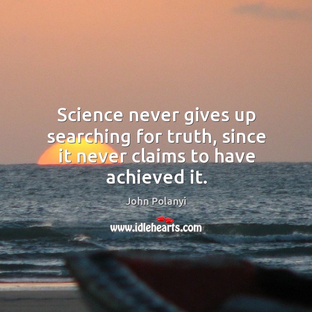 Science never gives up searching for truth, since it never claims to have achieved it. John Polanyi Picture Quote
