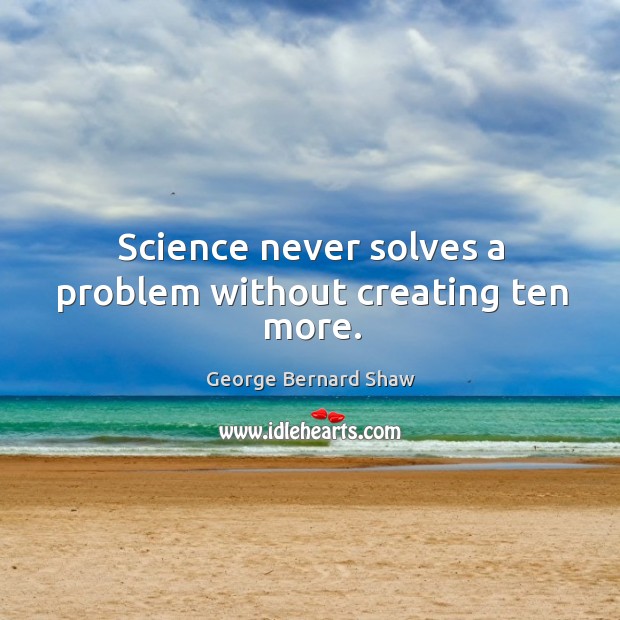 Science never solves a problem without creating ten more. George Bernard Shaw Picture Quote