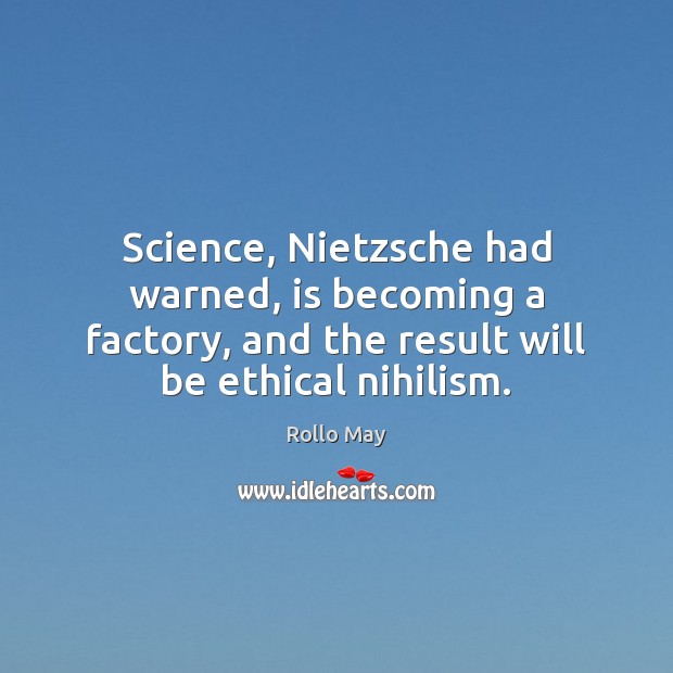 Science, Nietzsche had warned, is becoming a factory, and the result will Rollo May Picture Quote
