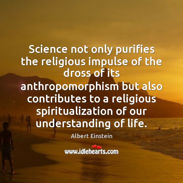 Science not only purifies the religious impulse of the dross of its Image
