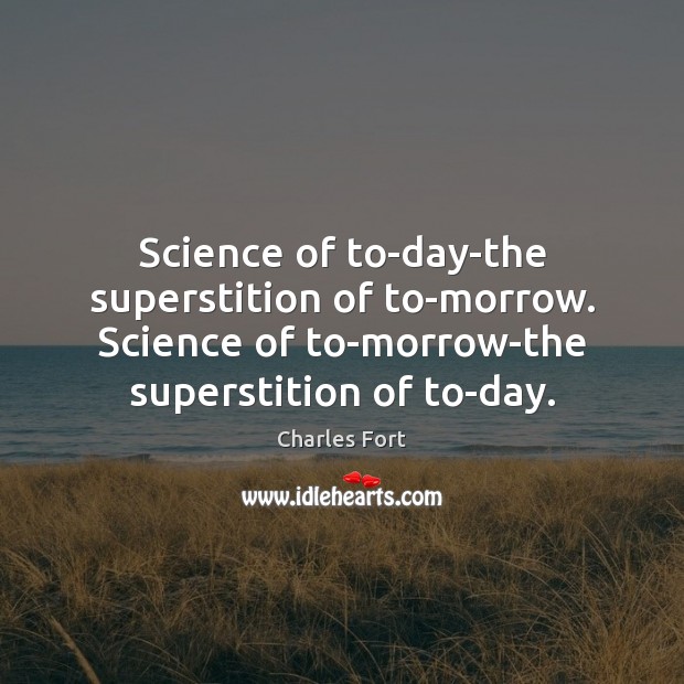 Science of to-day-the superstition of to-morrow. Science of to-morrow-the superstition of to-day. Charles Fort Picture Quote