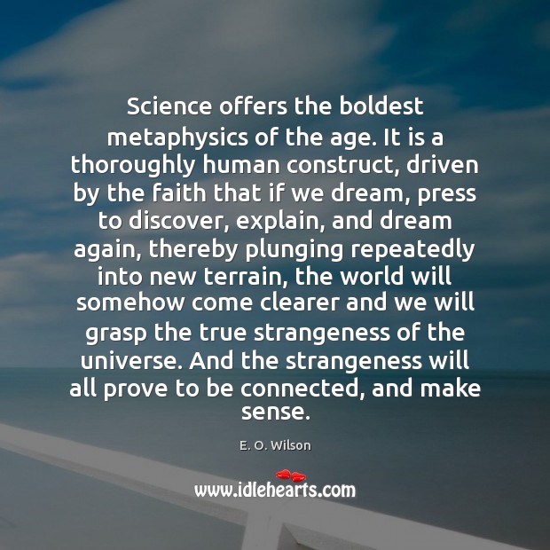 Science offers the boldest metaphysics of the age. It is a thoroughly E. O. Wilson Picture Quote