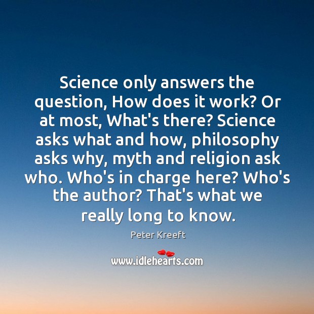 Science only answers the question, How does it work? Or at most, Peter Kreeft Picture Quote