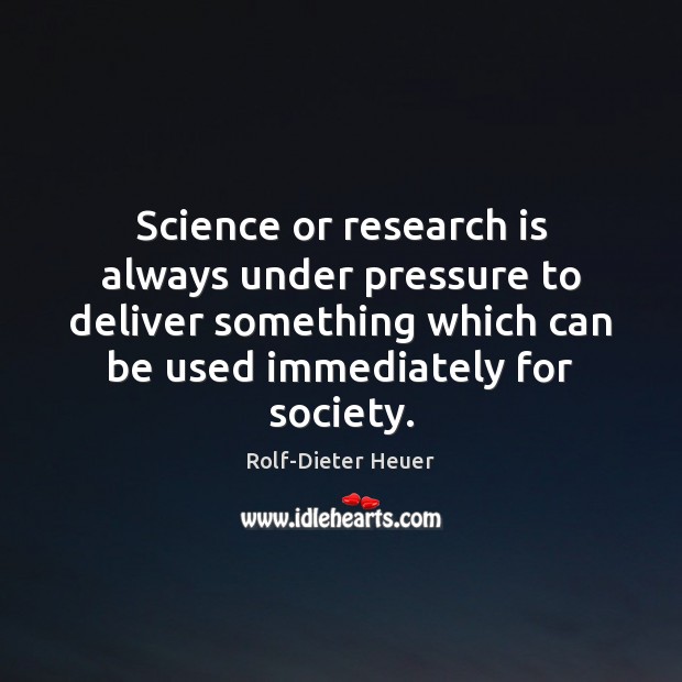 Science or research is always under pressure to deliver something which can Image