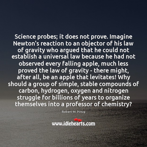 Science probes; it does not prove. Imagine Newton’s reaction to an objector Robert M. Pirsig Picture Quote