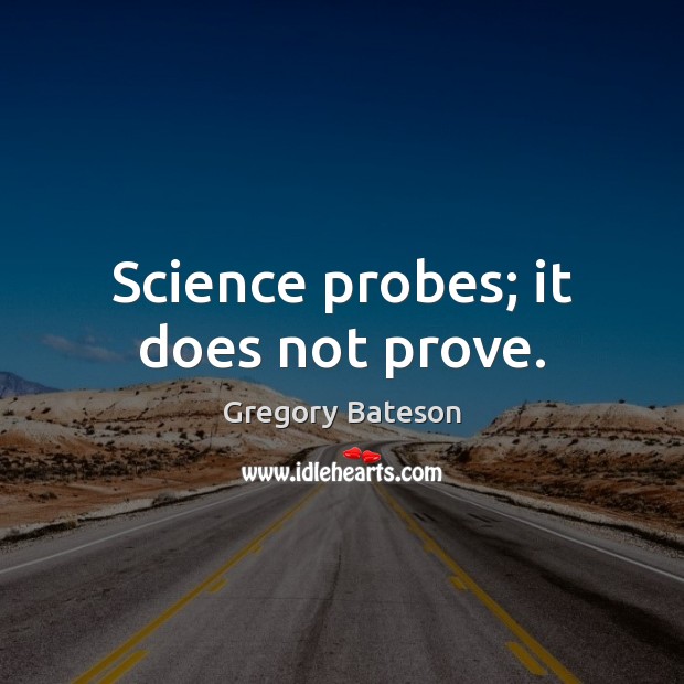 Science probes; it does not prove. Image