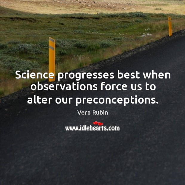 Science progresses best when observations force us to alter our preconceptions. Vera Rubin Picture Quote