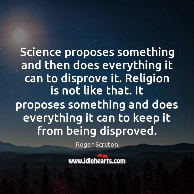 Science proposes something and then does everything it can to disprove it. Religion Quotes Image