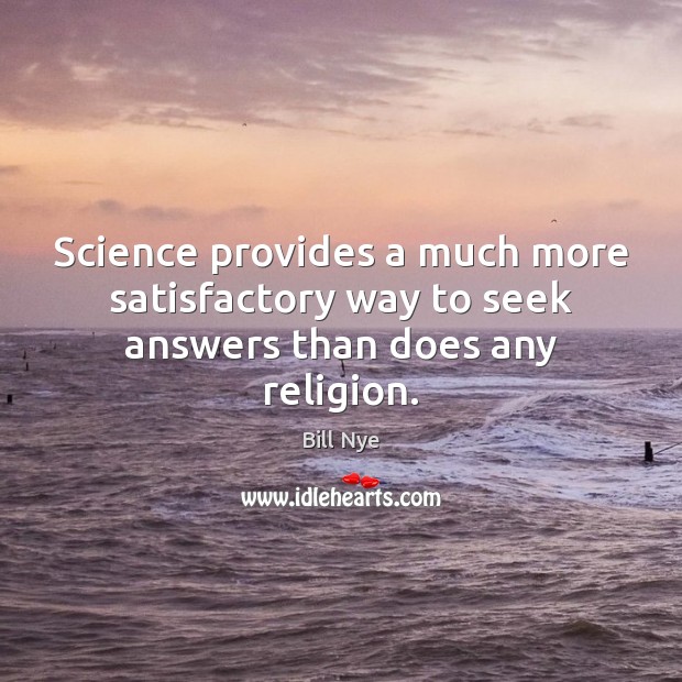 Science provides a much more satisfactory way to seek answers than does any religion. Bill Nye Picture Quote