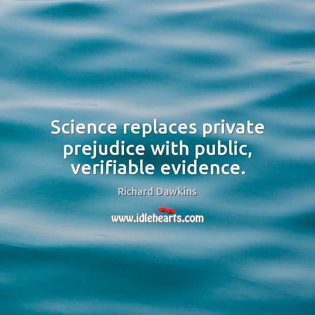 Science replaces private prejudice with public, verifiable evidence. Richard Dawkins Picture Quote