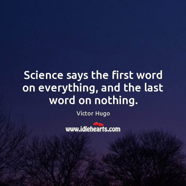 Science says the first word on everything, and the last word on nothing. Victor Hugo Picture Quote