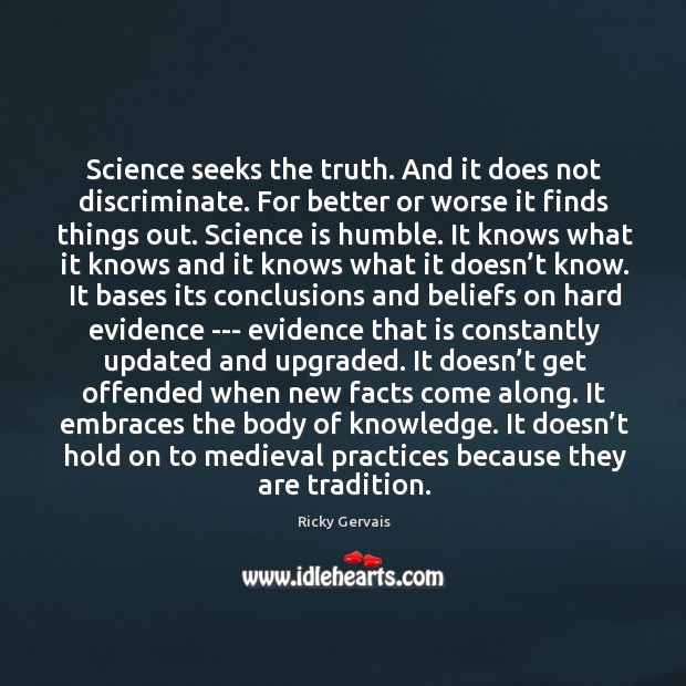 Science seeks the truth. And it does not discriminate. For better or Ricky Gervais Picture Quote