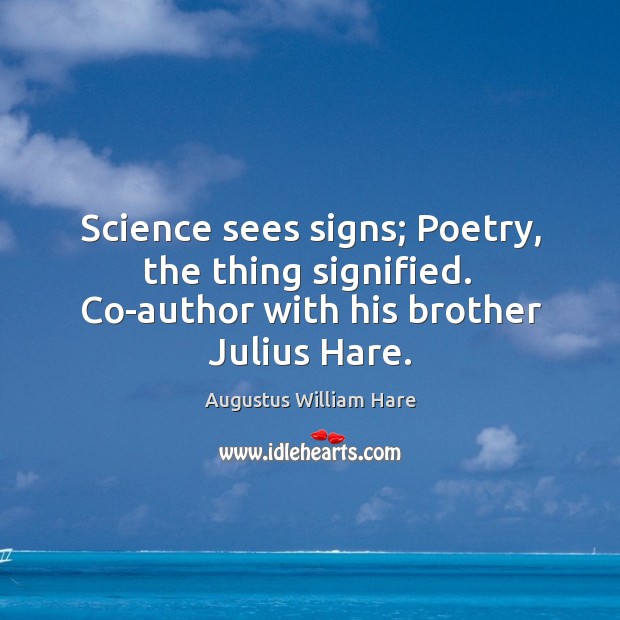 Science sees signs; Poetry, the thing signified.  Co-author with his brother Julius Hare. Augustus William Hare Picture Quote