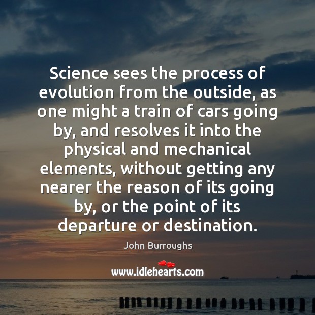 Science sees the process of evolution from the outside, as one might John Burroughs Picture Quote
