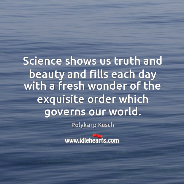 Science shows us truth and beauty and fills each day with a fresh wonder of the Polykarp Kusch Picture Quote