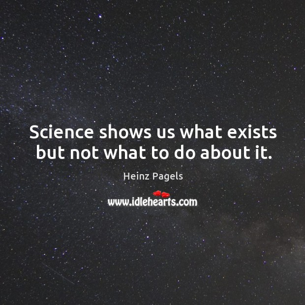 Science shows us what exists but not what to do about it. Image