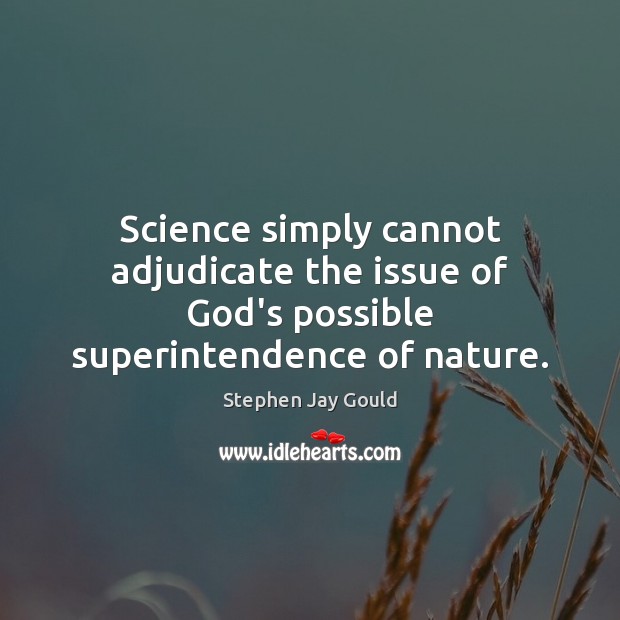 Science simply cannot adjudicate the issue of God’s possible superintendence of nature. Stephen Jay Gould Picture Quote