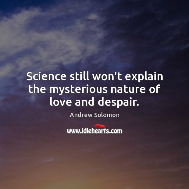 Science still won’t explain the mysterious nature of love and despair. Andrew Solomon Picture Quote