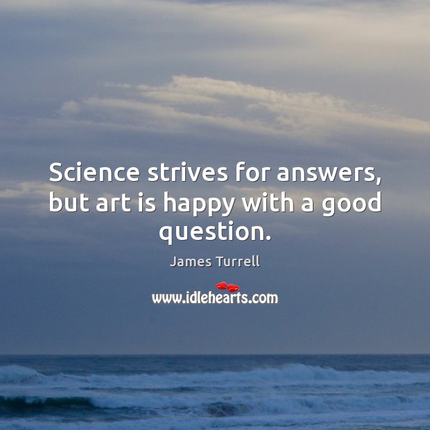 Science strives for answers, but art is happy with a good question. James Turrell Picture Quote
