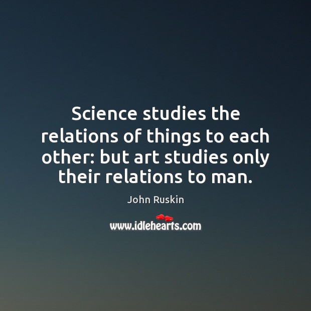 Science studies the relations of things to each other: but art studies Image
