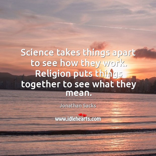 Science takes things apart to see how they work. Religion puts things Jonathan Sacks Picture Quote
