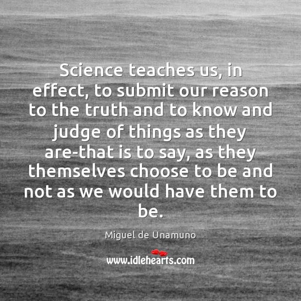 Science teaches us, in effect, to submit our reason to the truth Miguel de Unamuno Picture Quote