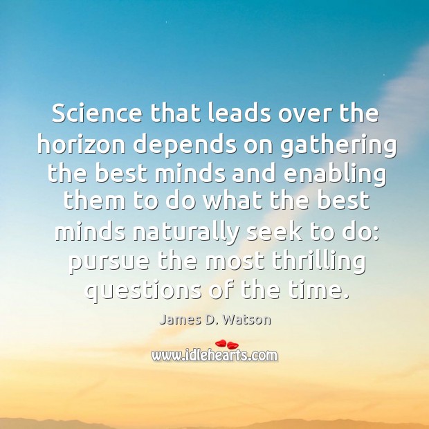Science that leads over the horizon depends on gathering the best minds James D. Watson Picture Quote