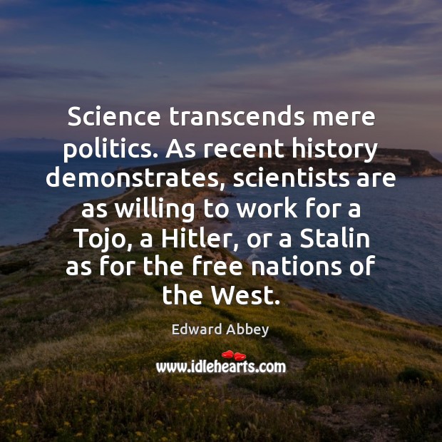 Science transcends mere politics. As recent history demonstrates, scientists are as willing Edward Abbey Picture Quote