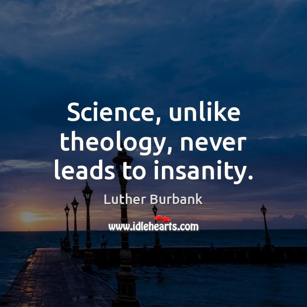 Science, unlike theology, never leads to insanity. Luther Burbank Picture Quote