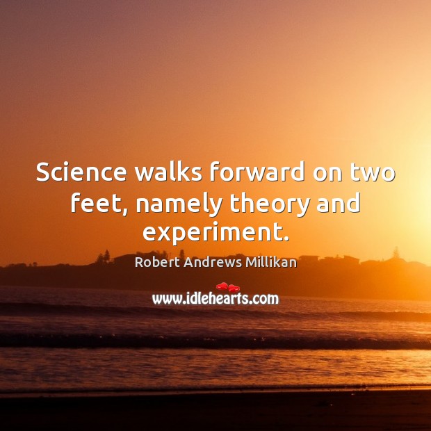 Science walks forward on two feet, namely theory and experiment. Robert Andrews Millikan Picture Quote