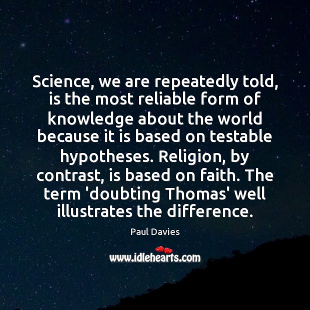 Science, we are repeatedly told, is the most reliable form of knowledge Paul Davies Picture Quote