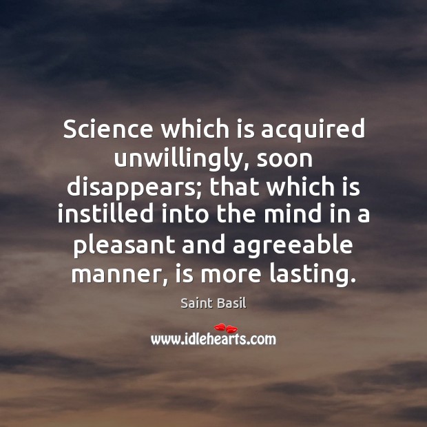 Science which is acquired unwillingly, soon disappears; that which is instilled into Saint Basil Picture Quote