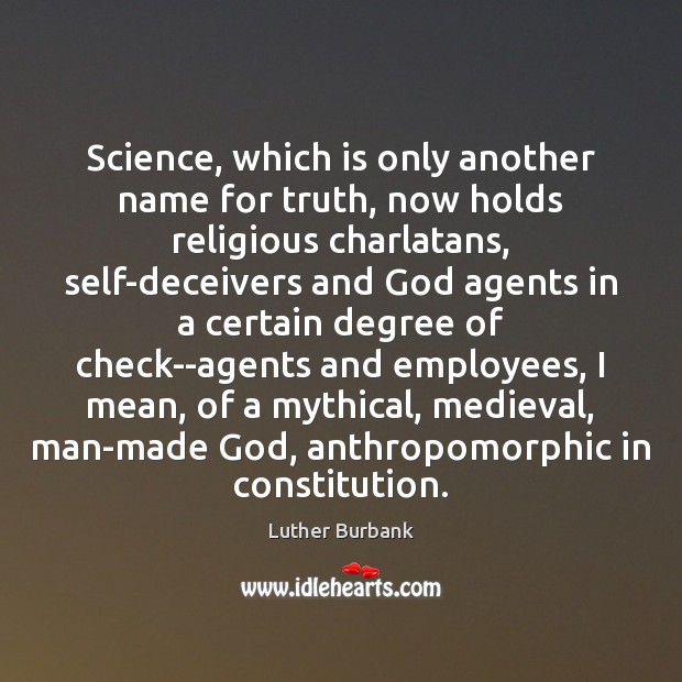 Science, which is only another name for truth, now holds religious charlatans, Luther Burbank Picture Quote