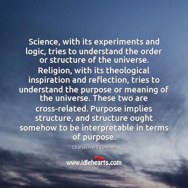 Science, with its experiments and logic, tries to understand the order or Charles Hard Townes Picture Quote