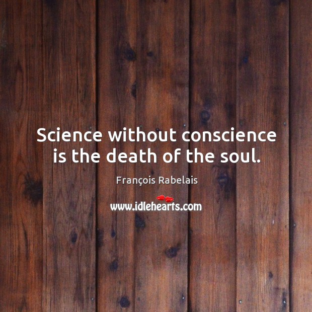 Science without conscience is the death of the soul. Image