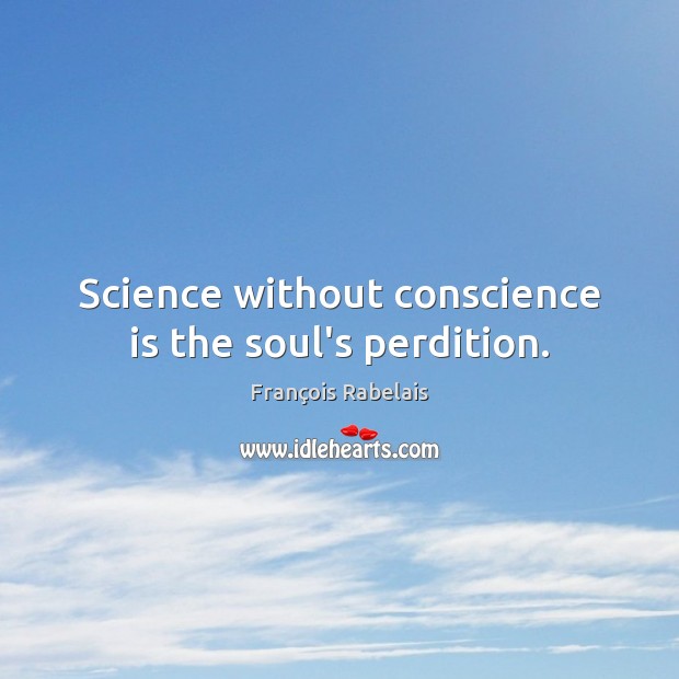 Science without conscience is the soul’s perdition. François Rabelais Picture Quote