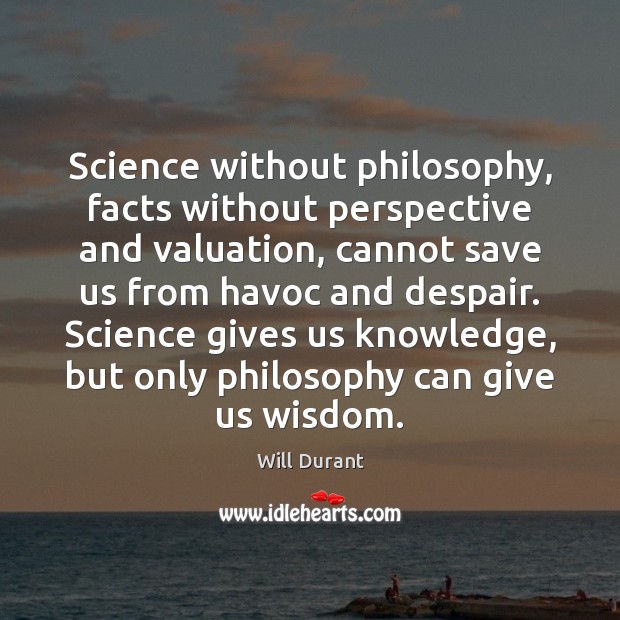 Science without philosophy, facts without perspective and valuation, cannot save us from Will Durant Picture Quote