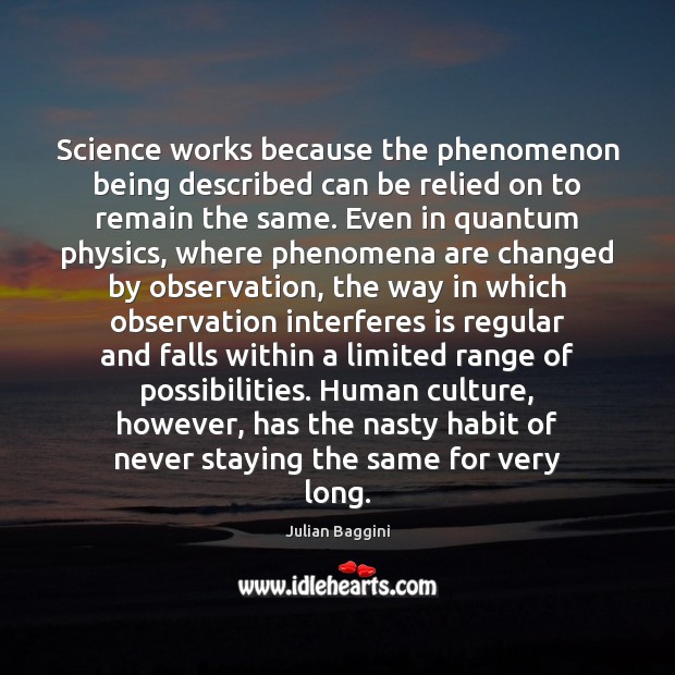 Science works because the phenomenon being described can be relied on to Julian Baggini Picture Quote