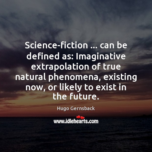 Science-fiction … can be defined as: Imaginative extrapolation of true natural phenomena, existing Hugo Gernsback Picture Quote