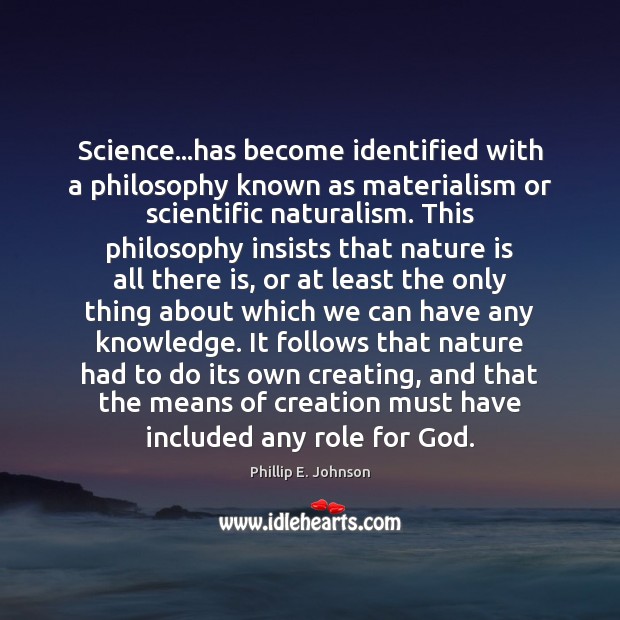 Science…has become identified with a philosophy known as materialism or scientific Image