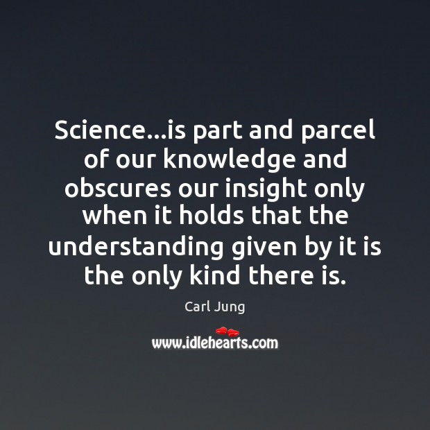 Science…is part and parcel of our knowledge and obscures our insight Carl Jung Picture Quote