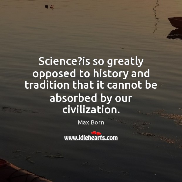 Science?is so greatly opposed to history and tradition that it cannot 
