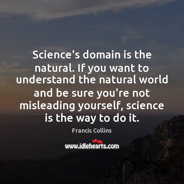 Science’s domain is the natural. If you want to understand the natural Science Quotes Image