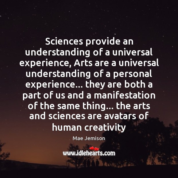 Sciences provide an understanding of a universal experience, Arts are a universal Image