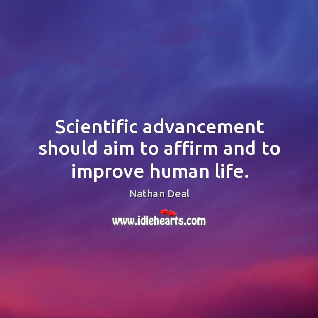 Scientific advancement should aim to affirm and to improve human life. Nathan Deal Picture Quote