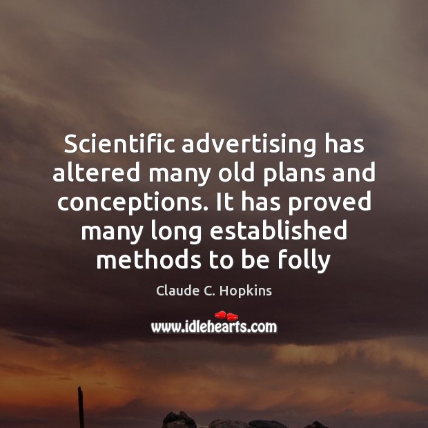 Scientific advertising has altered many old plans and conceptions. It has proved Claude C. Hopkins Picture Quote