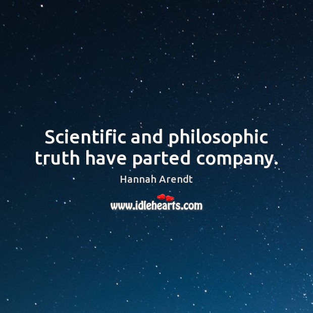 Scientific and philosophic truth have parted company. Hannah Arendt Picture Quote