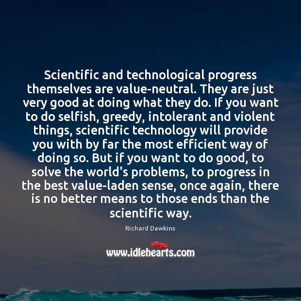 Scientific and technological progress themselves are value-neutral. They are just very good Richard Dawkins Picture Quote