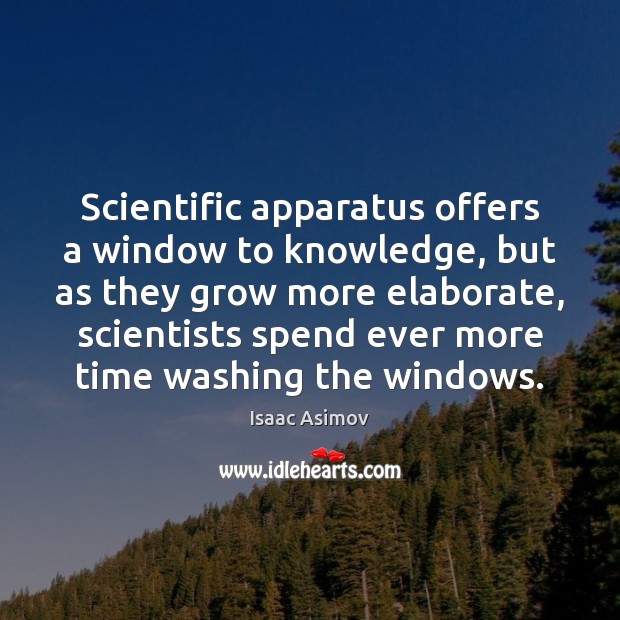 Scientific apparatus offers a window to knowledge, but as they grow more Isaac Asimov Picture Quote