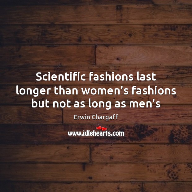 Scientific fashions last longer than women’s fashions but not as long as men’s 